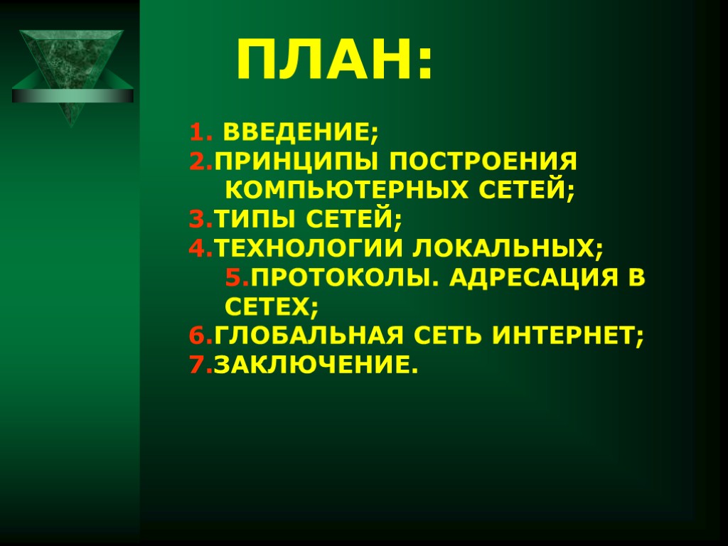 ПЛАН: 1. ВВЕДЕНИЕ; 2.ПРИНЦИПЫ ПОСТРОЕНИЯ КОМПЬЮТЕРНЫХ СЕТЕЙ; 3.ТИПЫ СЕТЕЙ; 4.ТЕХНОЛОГИИ ЛОКАЛЬНЫХ; 5.ПРОТОКОЛЫ. АДРЕСАЦИЯ В